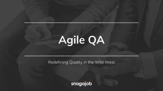 Agile QA
Redefining Quality in the Wild West
 