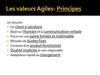 Un résumé :
 Un client à satisfaire
 Basé sur l’humain et la communication verbale
 Focus sur une partie limitée et maîtrisable
 Périodes de durées fixes
 Livraison d'un produit fonctionnel
 Qualité implicite et non-négociable
 Adaptation rapide au changement




                                                  7
 