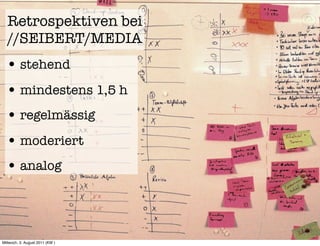 Retrospektiven bei
  //SEIBERT/MEDIA
  • stehend
  • mindestens 1,5 h
  • regelmässig
  • moderiert
  • analog



Mittwoch, 3. August 2011 (KW )
 