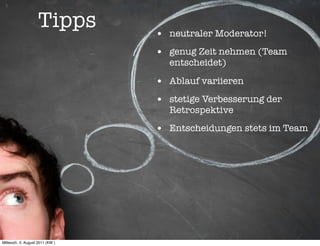 Tipps        • neutraler Moderator!
                                 • genug Zeit nehmen (Team
                                   entscheidet)

                                 • Ablauf variieren
                                 • stetige Verbesserung der
                                   Retrospektive

                                 • Entscheidungen stets im Team




Mittwoch, 3. August 2011 (KW )
 
