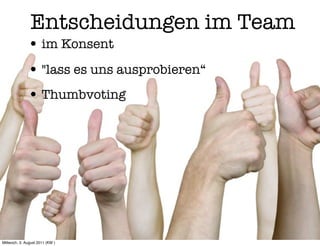 Entscheidungen im Team
              • im Konsent
              • "lass es uns ausprobieren“
              • Thumbvoting




Mittwoch, 3. August 2011 (KW )
 