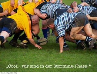 „Cool... wir sind in der Storming-Phase!“
Mittwoch, 3. August 2011 (KW )
 