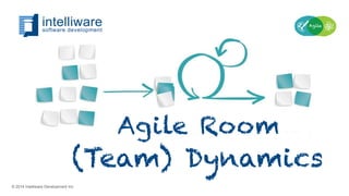 © 2014 Intelliware Development Inc.
Agile Room
(Team) Dynamics
 