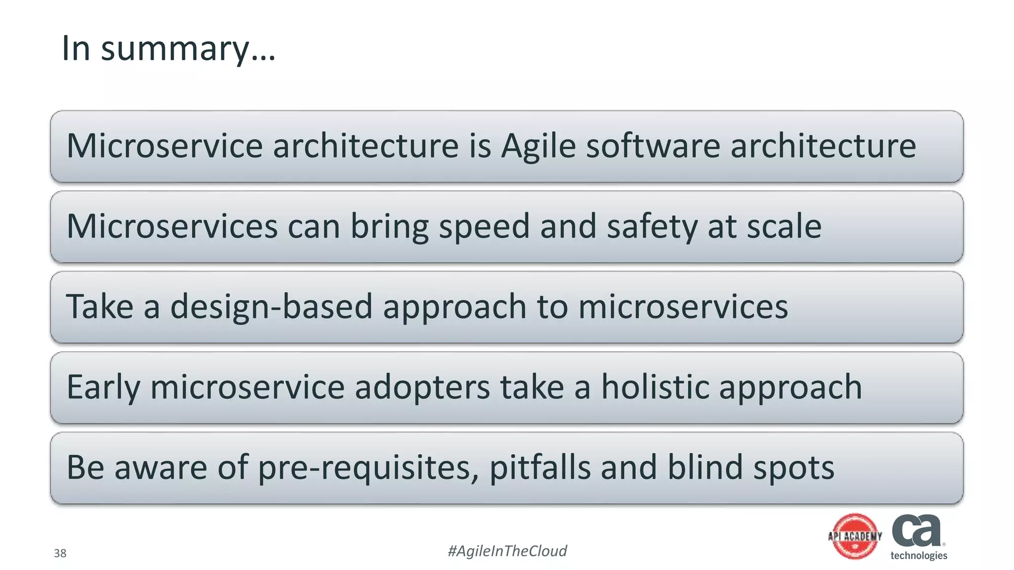 38 #AgileInTheCloud
In summary…
Microservice architecture is Agile software architecture
Microservices can bring speed and safety at scale
Take a design-based approach to microservices
Early microservice adopters take a holistic approach
Be aware of pre-requisites, pitfalls and blind spots
 