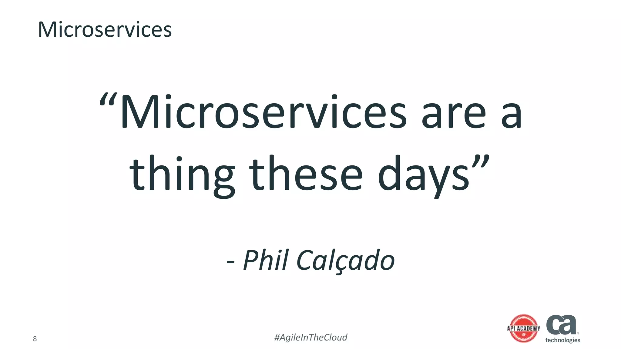 8 #AgileInTheCloud
Microservices
“Microservices are a
thing these days”
- Phil Calçado
 