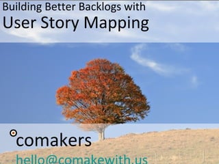 Building Better Backlogs with
User Story Mapping
comakers
 