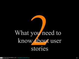 10
2comakers, LLC :: hello@comakewith.us
What you need to
know about user
stories
 