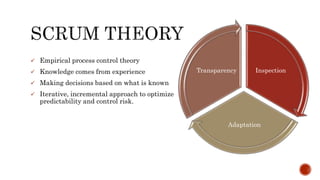  Empirical process control theory
 Knowledge comes from experience
 Making decisions based on what is known
 Iterative, incremental approach to optimize
predictability and control risk.
Inspection
Adaptation
Transparency
 