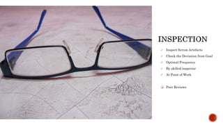  Inspect Scrum Artefacts
 Check the Deviation from Goal
 Optimal Frequency
 By skilled inspector
 At Point of Work
 Peer Reviews
 