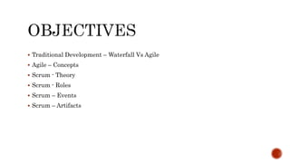  Traditional Development – Waterfall Vs Agile
 Agile – Concepts
 Scrum - Theory
 Scrum - Roles
 Scrum – Events
 Scrum – Artifacts
 