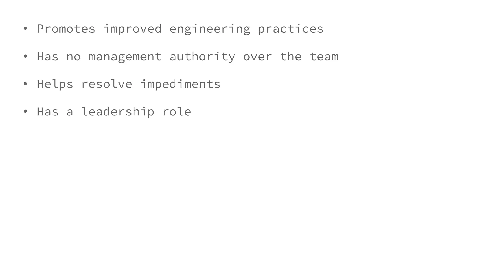 • Promotes improved engineering practices
• Has no management authority over the team
• Helps resolve impediments
• Has a leadership role
 