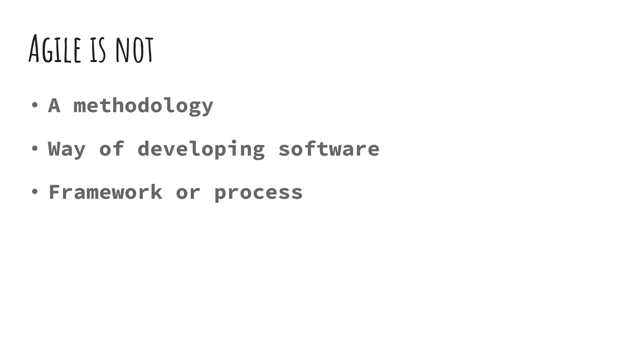 Agile is not
• A methodology
• Way of developing software
• Framework or process
 