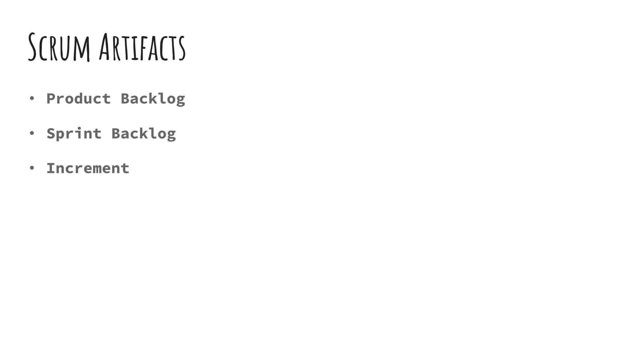 Scrum Artifacts
• Product Backlog
• Sprint Backlog
• Increment
 