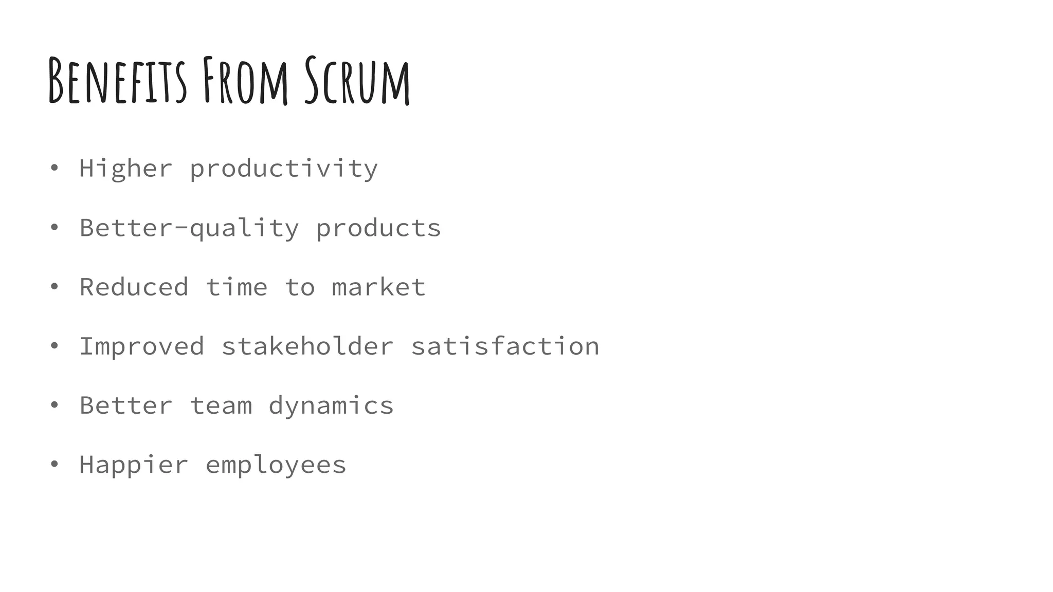 Benefits From Scrum
• Higher productivity
• Better-quality products
• Reduced time to market
• Improved stakeholder satisfaction
• Better team dynamics
• Happier employees
 