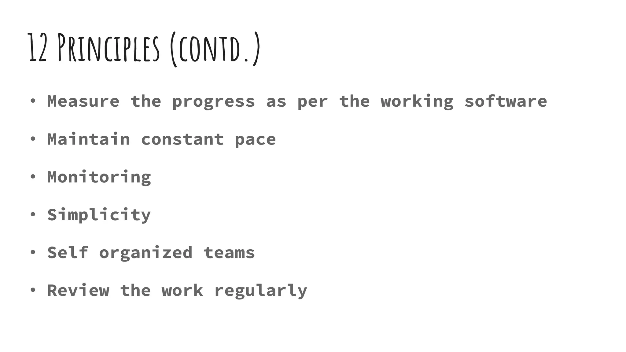 12 Principles (contd.)
• Measure the progress as per the working software
• Maintain constant pace
• Monitoring
• Simplicity
• Self organized teams
• Review the work regularly
 