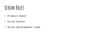 Scrum Roles
• Product Owner
• Scrum Master
• Scrum Development Team
 
