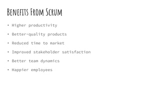 Benefits From Scrum
• Higher productivity
• Better-quality products
• Reduced time to market
• Improved stakeholder satisfaction
• Better team dynamics
• Happier employees
 