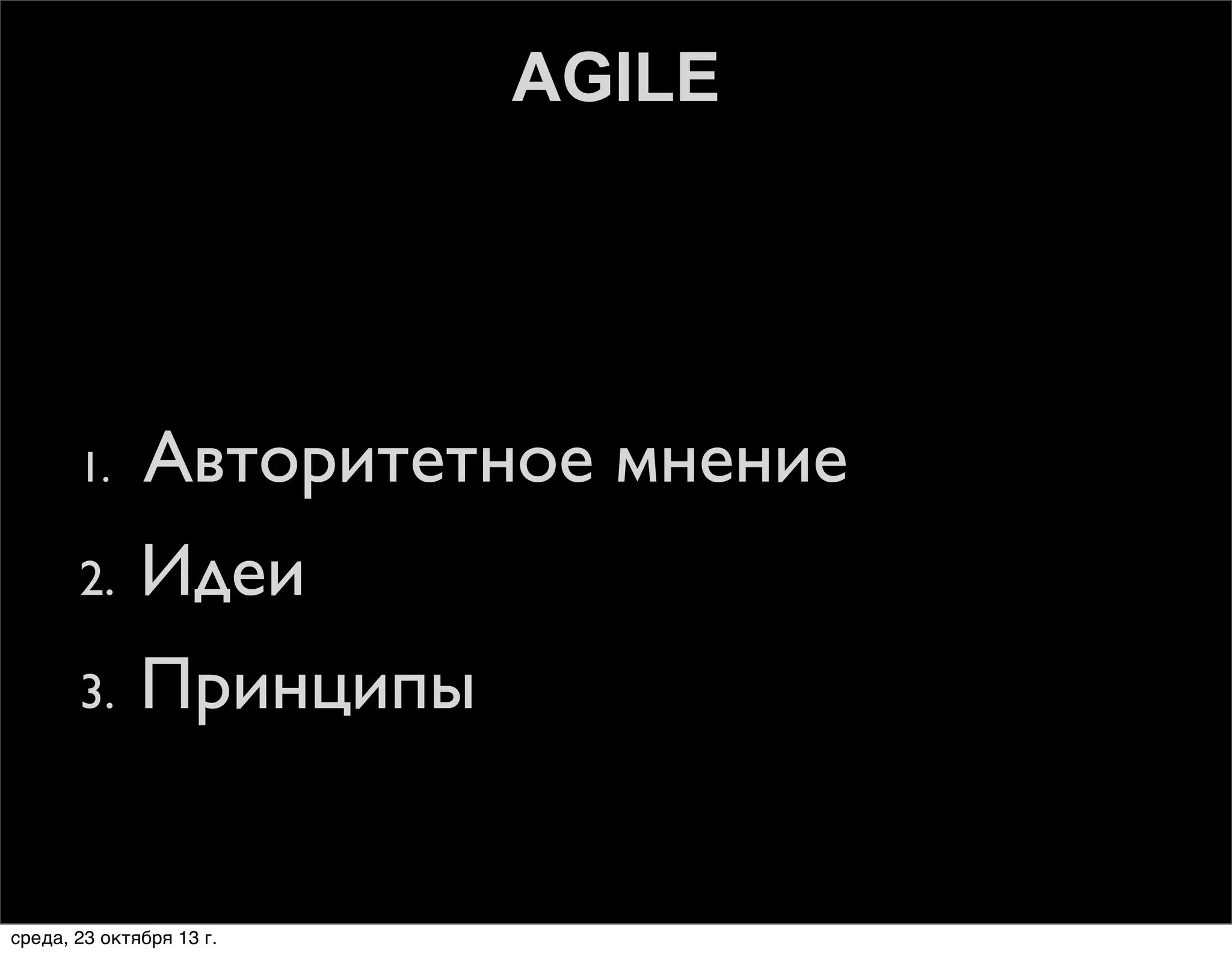 AGILE

1.

Авторитетное мнение

2.

Идеи

3.

Принципы

среда, 23 октября 13 г.

 