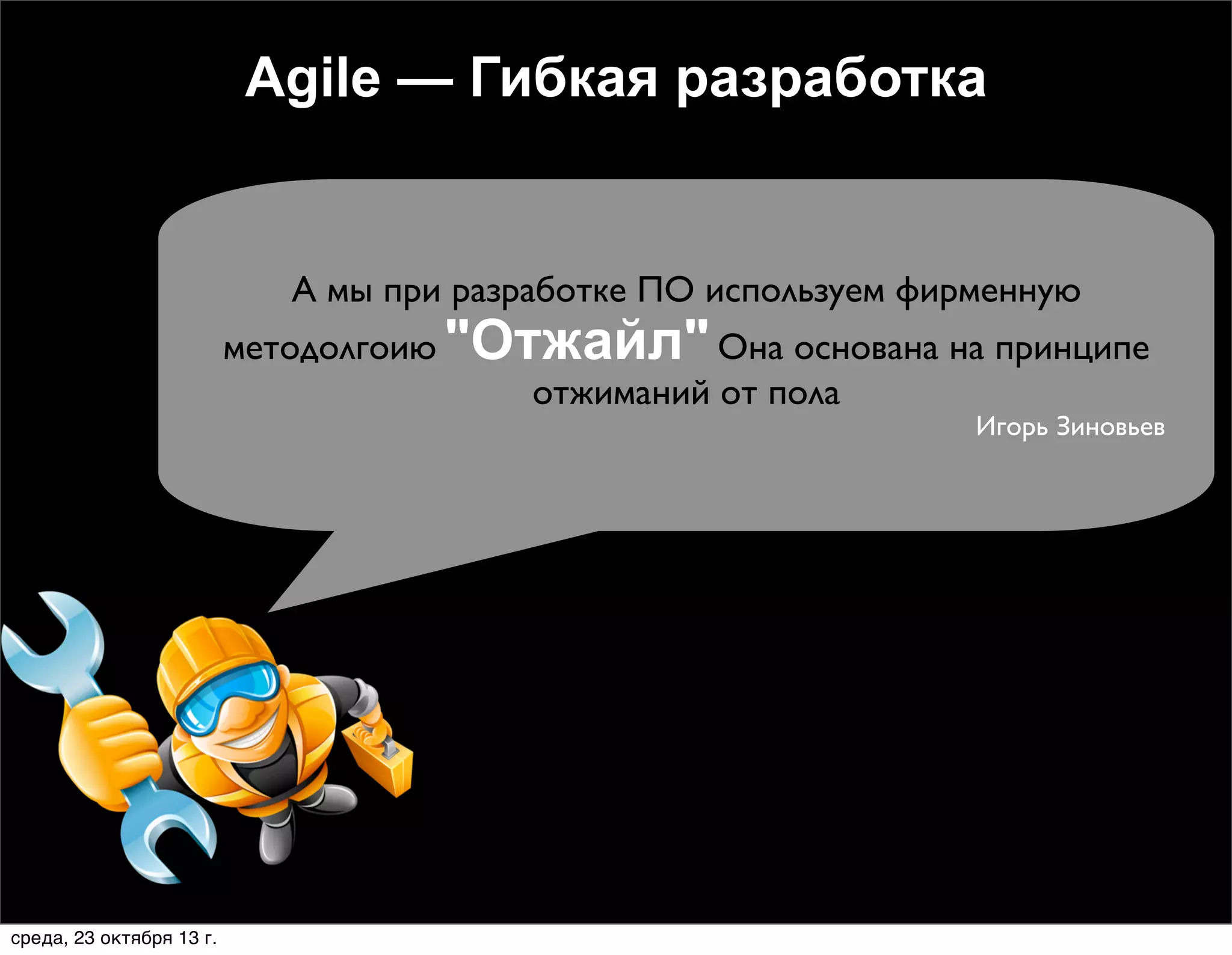 Agile — Гибкая разработка

А мы при разработке ПО используем фирменную

методолгоию "Отжайл" Она основана на принципе
отжиманий от пола

Игорь Зиновьев

среда, 23 октября 13 г.

 