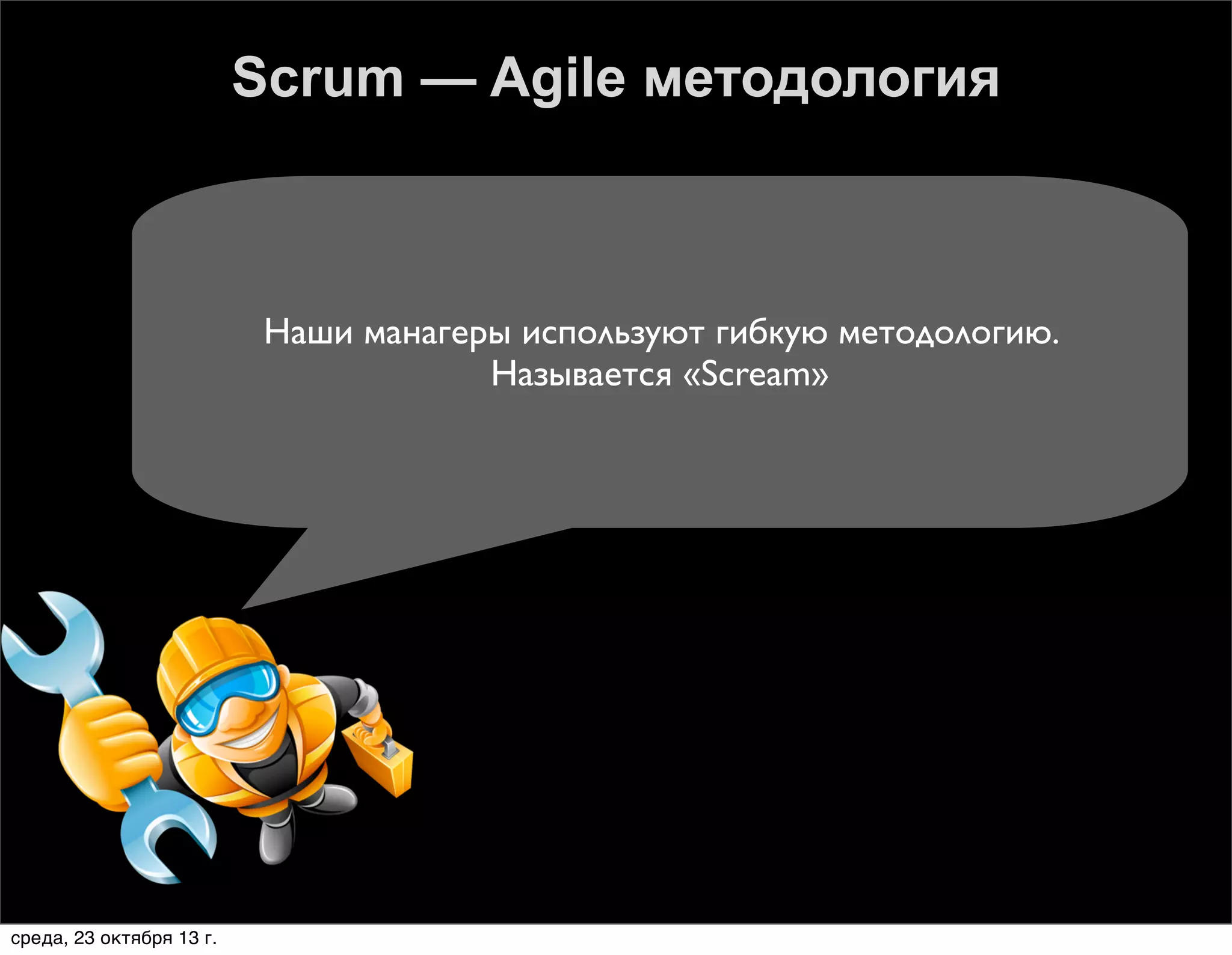 Scrum — Agile методология

Наши манагеры используют гибкую методологию.
Называется «Scream»

среда, 23 октября 13 г.

 