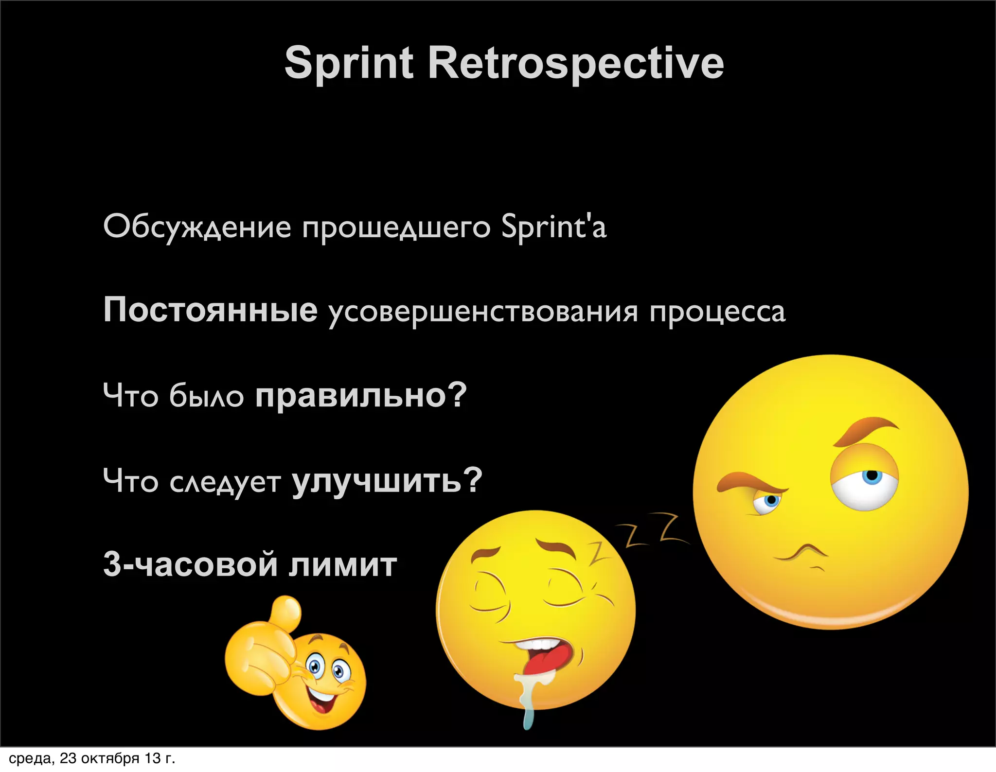Sprint Retrospective



Обсуждение прошедшего Sprint'а



Постоянные усовершенствования процесса



Что было правильно?



Что следует улучшить?



3-часовой лимит

среда, 23 октября 13 г.

 