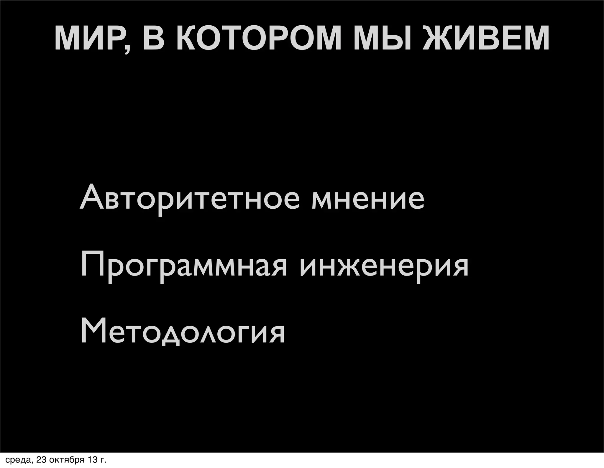 МИР, В КОТОРОМ МЫ ЖИВЕМ

1. Авторитетное мнение
2. Программная инженерия
3. Методология

среда, 23 октября 13 г.

 