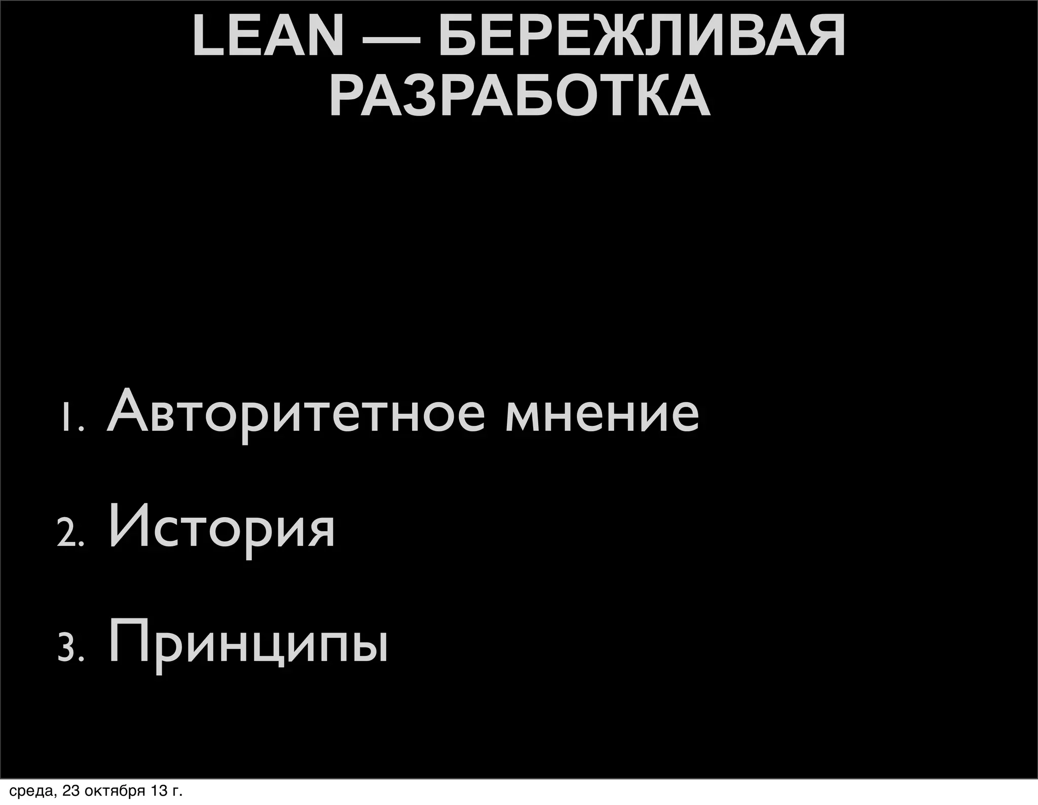 LEAN — БЕРЕЖЛИВАЯ
РАЗРАБОТКА

1.

Авторитетное мнение

2.

История

3.

Принципы

среда, 23 октября 13 г.

 