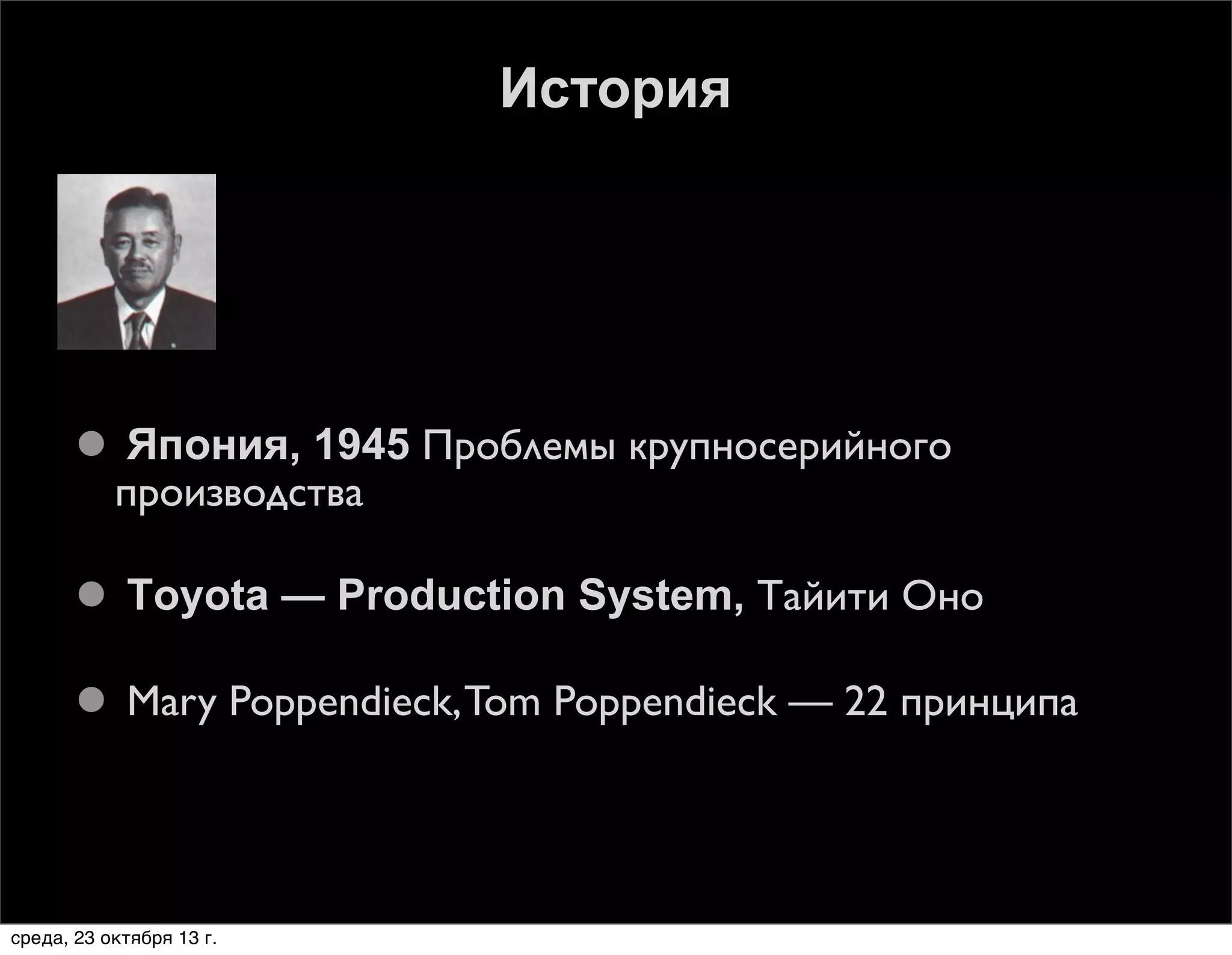 История

 Япония, 1945 Проблемы крупносерийного
производства
 Тoyota — Production System, Тайити Оно
 Mary Poppendieck, Tom Poppendieck — 22 принципа

среда, 23 октября 13 г.

 
