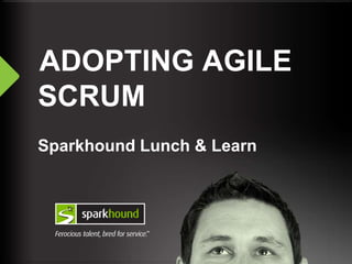 ADOPTING AGILE
SCRUM
Sparkhound Lunch & Learn
 