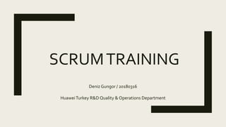 SCRUMTRAINING
Deniz Gungor / 20180316
HuaweiTurkey R&D Quality & Operations Department
 