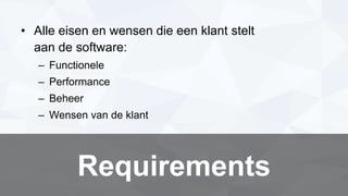 • Alle eisen en wensen die een klant stelt
aan de software:
– Functionele
– Performance
– Beheer
– Wensen van de klant
Requirements
 