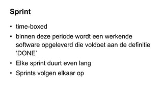 Sprint
• time-boxed
• binnen deze periode wordt een werkende
software opgeleverd die voldoet aan de definitie
‘DONE’
• Elke sprint duurt even lang
• Sprints volgen elkaar op
 
