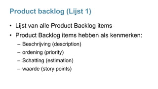 Product backlog (Lijst 1)
• Lijst van alle Product Backlog items
• Product Backlog items hebben als kenmerken:
– Beschrijving (description)
– ordening (priority)
– Schatting (estimation)
– waarde (story points)
 