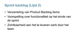 Sprint backlog (Lijst 2)
• Verzameling van Product Backlog items
• Voorspelling over functionaliteit op het einde van
de sprint
• Zichtbaarheid aan het te leveren werk door het
team
 