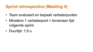 Sprint retrospective (Meeting 4)
• Team evalueert en bepaalt verbeterpunten
• Minstens 1 verbeterpunt > bovenaan lijst
volgende sprint
• Duurtijd: 1,5 u
 