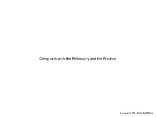 Going back with the Philosophy and the Practice
A day with ME: JOHN BATERNA
 