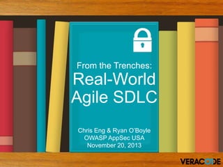 From the Trenches:

Real-World
Agile SDLC
Chris Eng & Ryan O’Boyle
OWASP AppSec USA
November 20, 2013

 