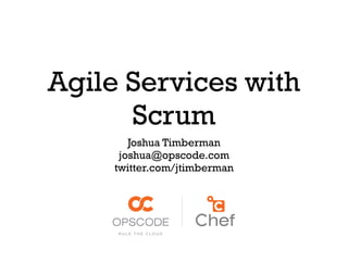 Agile Services with
      Scrum
        Joshua Timberman
      joshua@opscode.com
     twitter.com/jtimberman
 