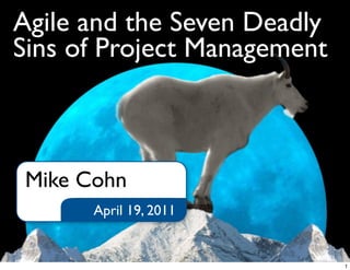 Agile and the Seven Deadly
Sins of Project Management
April 19, 2011
Mike Cohn
1
 
