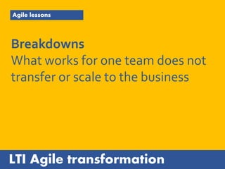 LTI Agile transformation
Agile lessons
Breakthroughs
Happy teams: enables trust,
transparency, collaboration,
shared purpo...