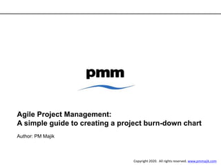 Agile Project Management:
A simple guide to creating a project burn-down chart
Author: PM Majik
Copyright 2020. All rights reserved. www.pmmajik.com
 