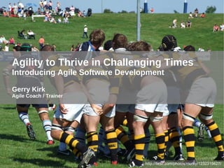 Agility to Thrive in Challenging Times Introducing Agile Software Development Gerry Kirk Agile Coach / Trainer http://flickr.com/photos/murky/1232315627/ 