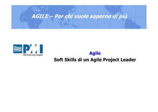 Agile
Soft Skills di un Agile Project Leader
AGILE – Per chi vuole saperne di più
 