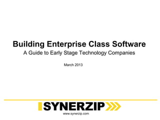Building Enterprise Class Software
  A Guide to Early Stage Technology Companies

                 March 2013




                 www.synerzip.com
 