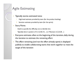 Agile Estimating

  Typically stories estimated twice
  1. High level estimate provided by team (for the product backlog)
...
