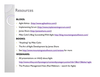 Resources
BLOGS:
 Agile Advice (http://www.agileadvice.com/)
 Implementing Scrum (http://www.implementingscrum.com/)
 Jame...