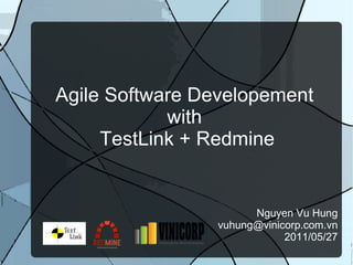 Agile Software Developement  with  TestLink + Redmine Nguyen Vu Hung [email_address] 2011/05/27 
