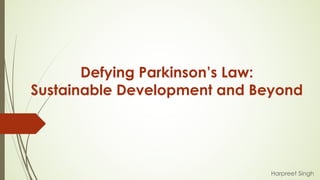 Defying Parkinson’s Law:
Sustainable Development and Beyond
Harpreet Singh
 
