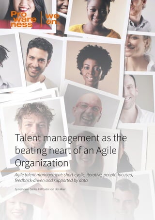 Talent management as the
beating heart of an Agile
Organization
Agile talent management: short-cyclic, iterative, people-focused,
feedback-driven and supported by data
by Hanneke Gieles & Wouter van der Meer
 