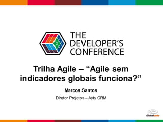 Globalcode – Open4education
Trilha Agile – “Agile sem
indicadores globais funciona?”
Marcos Santos
Diretor Projetos – Ayty CRM
 